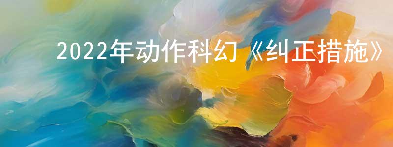 陈桂勤的动漫综艺大全,2022年动作科幻《纠正措施》BD中英双字迅雷下载_电影天堂